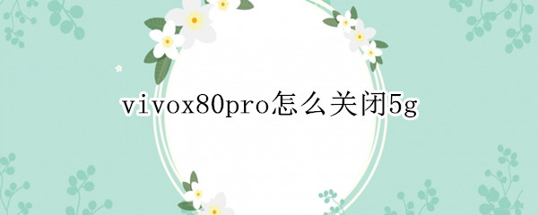 vivox80pro怎么关闭5g（vivox70pro怎么关闭5g）