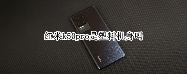 红米k50pro是塑料机身吗（红米k40pro是塑料机身吗）