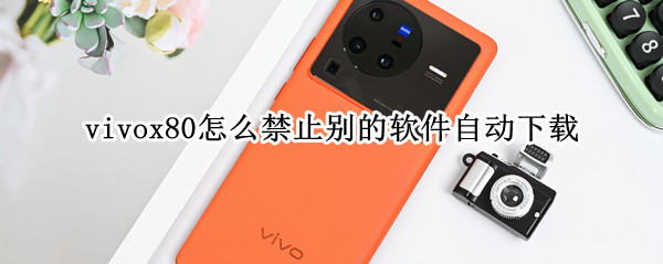 vivox80怎么禁止别的软件自动下载（vivo怎么取消自动下载软件）