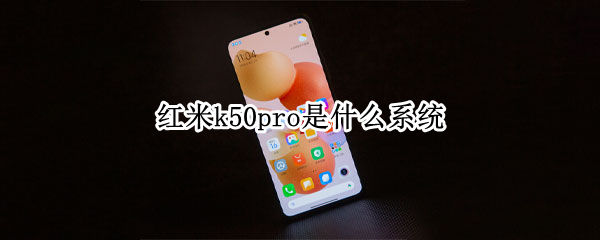 红米k50pro是什么系统（红米k50pro最新官方消息）