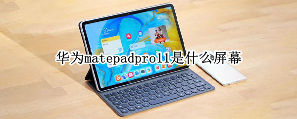 华为matepadpro11是什么屏幕（华为matepadpro12.6是什么屏幕）