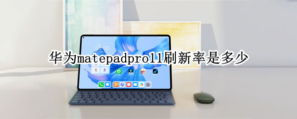 华为matepadpro11刷新率是多少 华为matepadpro10.8刷新率是多少