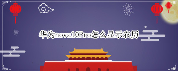 华为nova10Pro怎么显示农历 华为nova4怎么显示农历