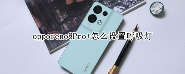 opporeno8Pro+怎么设置呼吸灯 oppoa8呼吸灯怎么设置