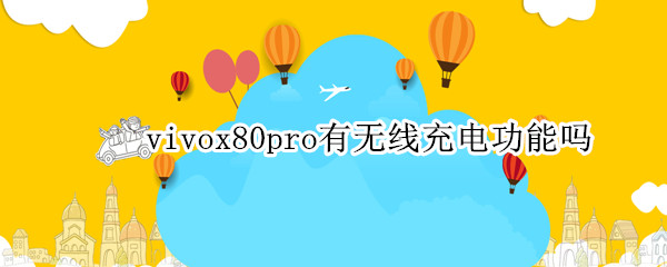 vivox80pro有无线充电功能吗 vivox80pro带无线充电吗