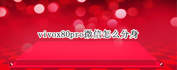 vivox80pro微信怎么分身 vivox50pro有微信分身吗