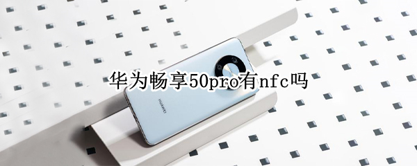 华为畅享50pro有nfc吗 荣耀50pro有nfc