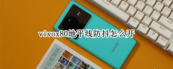 vivox80地平线防抖怎么开（vivo x70地平线防抖）