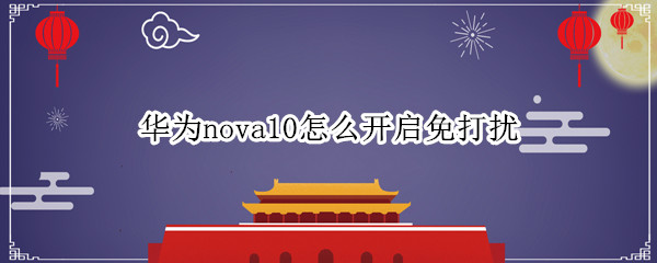 华为nova10怎么开启免打扰 华为nova5pro的免打扰模式在哪