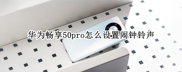 华为畅享50pro怎么设置闹钟铃声（华为畅享50pro怎么设置闹钟铃声视频）