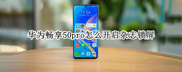 华为畅享50pro怎么开启杂志锁屏（华为畅享50pro怎么开启杂志锁屏壁纸）