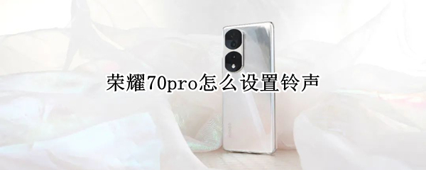 荣耀70pro怎么设置铃声（荣耀20pro怎么设置自己喜欢的铃声）