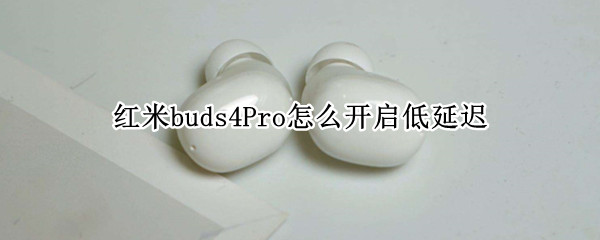 红米buds4Pro怎么开启低延迟（redmi buds3低延迟怎么开）