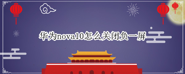 华为nova10怎么关闭负一屏（华为nova8关闭负一屏）