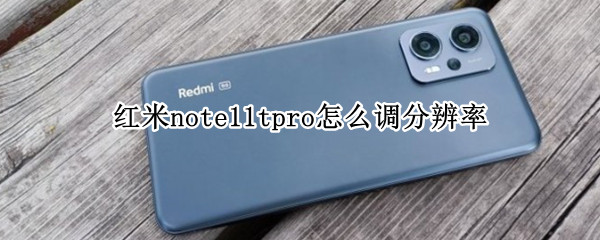 红米note11tpro怎么调分辨率（红米note10pro屏幕分辨率怎么设置）