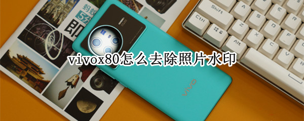 vivox80怎么去除照片水印 vivox50pro照片水印怎么去掉