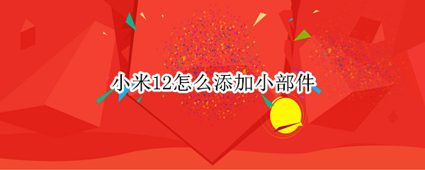 小米12怎么添加小部件（小米12怎么添加小部件应用）