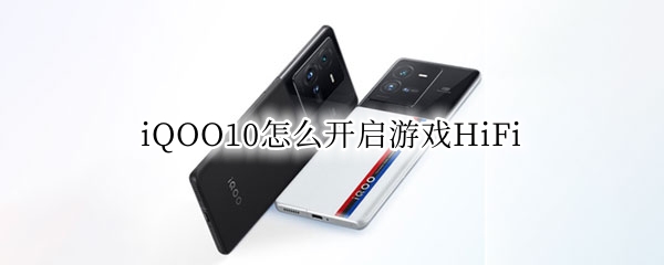 iQOO10怎么开启游戏HiFi iqoo7怎么开启游戏模式