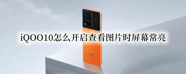 iQOO10怎么开启查看图片时屏幕常亮 iqoo设置关于手机图片