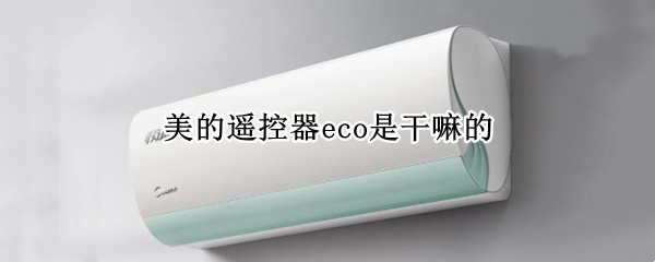 美的遥控器eco是干嘛的 美的空调遥控器eco是什么