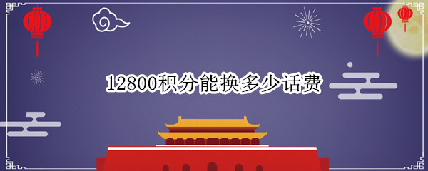 12800积分能换多少话费（8000多积分可以换多少话费）