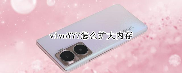 vivoY77怎么扩大内存 vivoy79怎么扩大内存