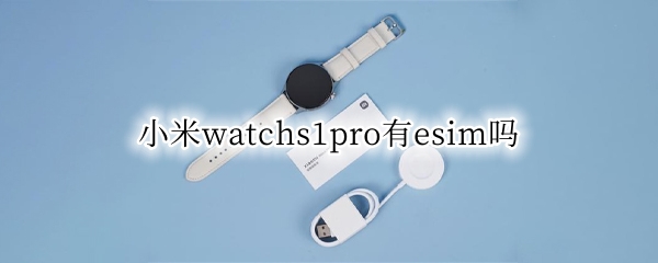 小米watchs1pro有esim吗（红米watch支持esim吗）