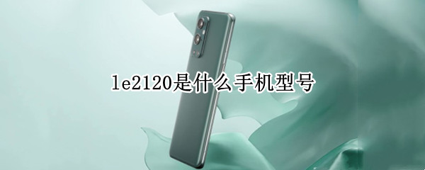 le2120是什么手机型号（LE2120多少钱）