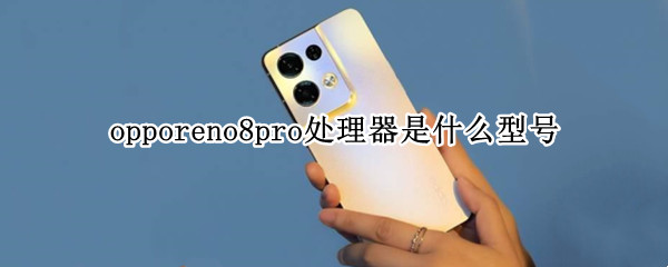 opporeno8pro处理器是什么型号 opporeno7什么处理器