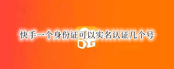 快手一个身份证可以实名认证几个号 快手一个手机号怎么注册两个账号