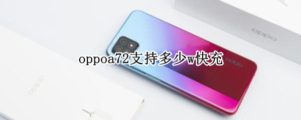 oppoa72支持多少w快充（oppoa72支持20w快充吗）