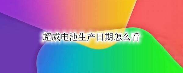 超威电池生产日期怎么看 超威电池生产日期怎么看图片