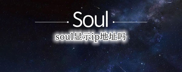 soul显示ip地址吗（在soul上和别人聊天,能查到对方的ip地址吗）