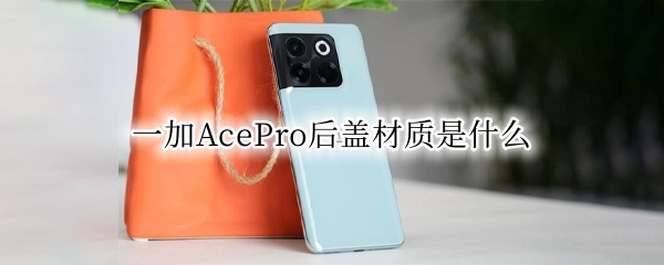 一加AcePro后盖材质是什么（一加9pro后盖什么材质）