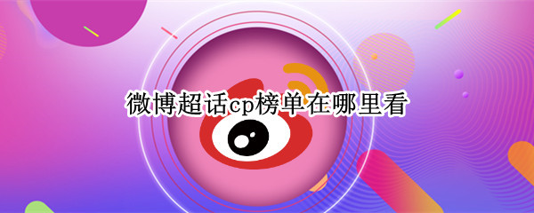 微博超话cp榜单在哪里看（微博cp超话数据在哪里看）