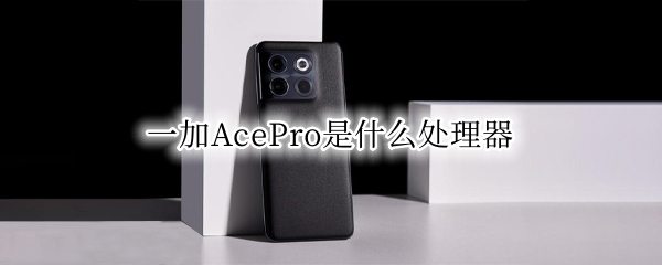 一加AcePro是什么处理器 ace2和一加7pro