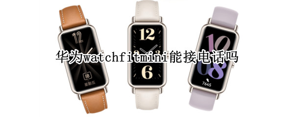 华为watchfitmini能接电话吗（华为watchfit怎么连接手机）