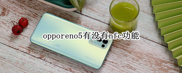 opporeno5有没有nfc功能（opporeno5是否有nfc功能）