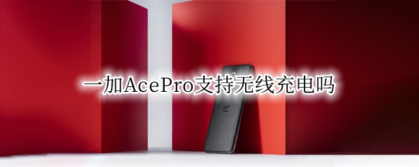 一加AcePro支持无线充电吗（oppoace可以无线充电吗）