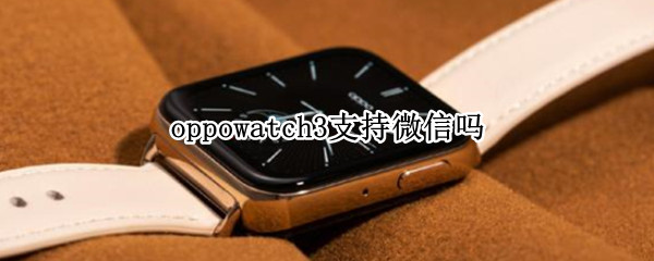 oppowatch3支持微信吗（OPPOwatch支持微信吗）