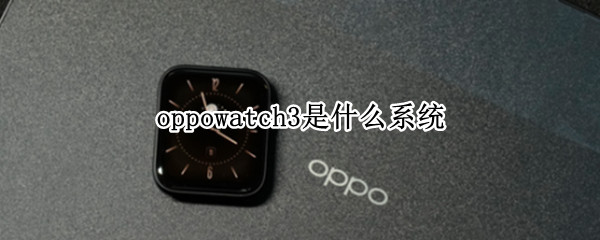 oppowatch3是什么系统（oppowatch和华为watch3）
