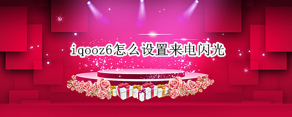 iqooz6怎么设置来电闪光（iqooz3来电闪光灯怎么设置）