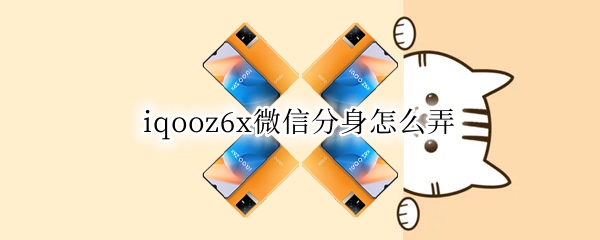 iqooz6x微信分身怎么弄（vivoiqooz1x怎么微信分身）