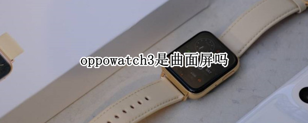 oppowatch3是曲面屏吗 oppowatch242是曲面屏吗