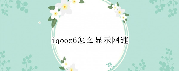 iqooz6怎么显示网速（iqoo5怎么显示网速）