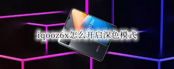 iqooz6x怎么开启深色模式 vivox6s怎么设置深色模式