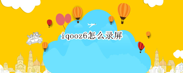 iqooz6怎么录屏（iqooz1怎样录屏）