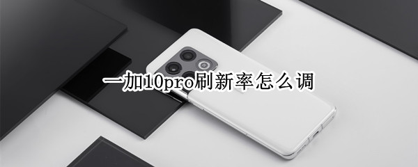 一加10pro刷新率怎么调（一加7pro刷新率在哪里设置）