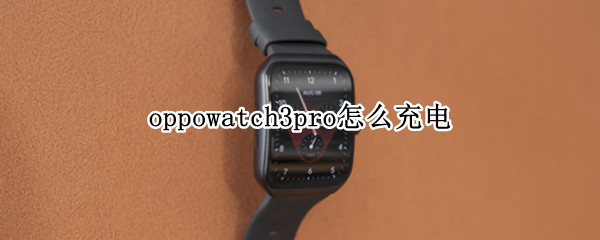 oppowatch3pro怎么充电（oppo3pro充电器）