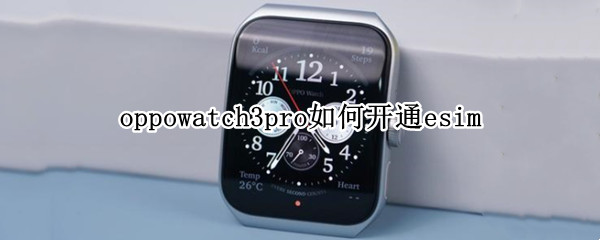 oppowatch3pro如何开通esim（oppowatch2pro3）